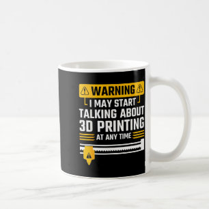 Warning I May Start Talking About 3d Printing Tech Coffee Mug
