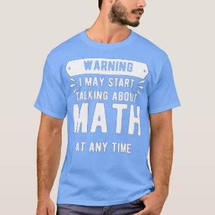 Warning I May Start Talking About Math At Any Time T-Shirt