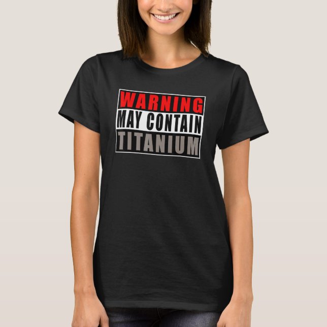 Warning May Contain Titanium   Quote Get Well T-Shirt (Front)