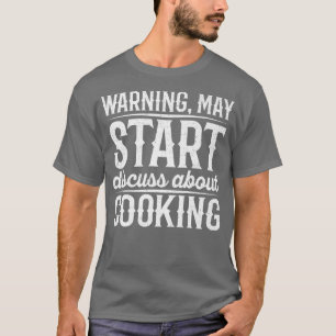 Warning May Start Discuss About Cooking T-Shirt