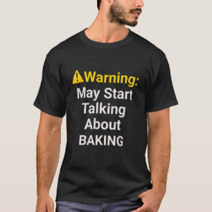 Warning: May Start Talking about Baking - Funny T-Shirt