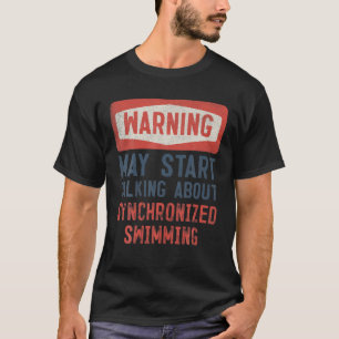 Warning May Start Talking About Synchronized Swimm T-Shirt