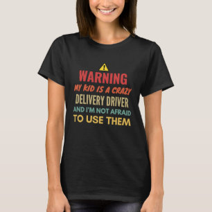 Warning My Kid Is A Crazy Delivery Driver And I'm T-Shirt