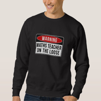 Warning Sign - Maths Teacher On The Loose Funny Jo Sweatshirt