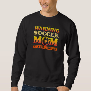 Warning Soccer Mom Will Yell Loudly Football Sayi Sweatshirt