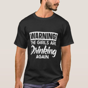 Warning The Girls Are Drinking Again T-Shirt