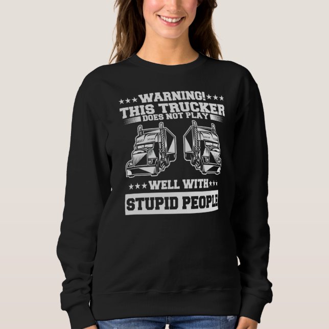 Warning This Trucker Does Not Play Well With Stupi Sweatshirt (Front)