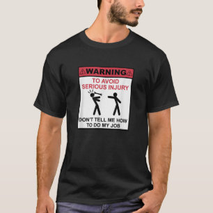 WARNING To Avoid Serious Injury Don t Tell Me How  T-Shirt