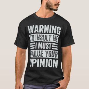 Warning  To Insult Me I Must Value Your Opinion T-Shirt