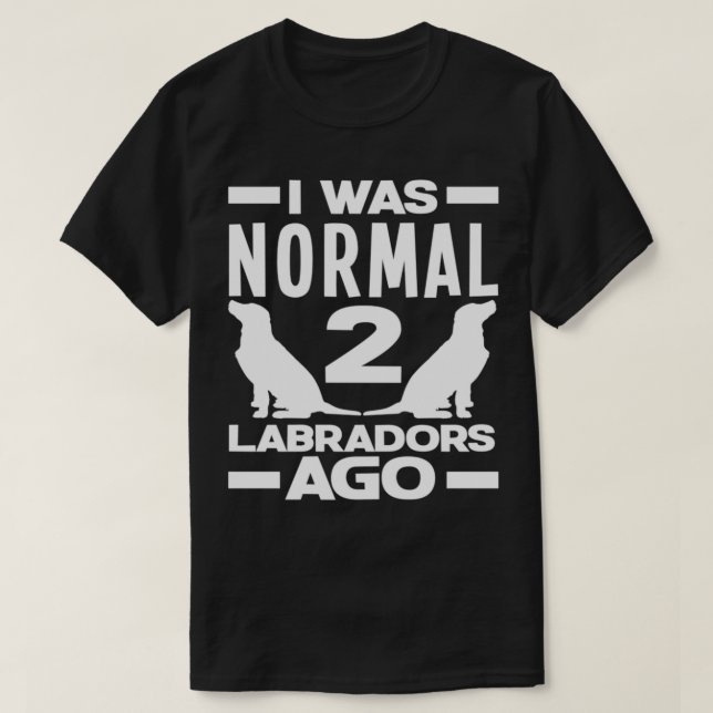 Was Normal 2 Labradors Ago Funny Labrador Retrieve T-Shirt (Design Front)