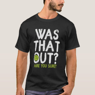 Was That Out Are You Sure - Pickleball T-Shirt