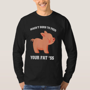 Wasn't born to feed your fat as pig 1 T-Shirt
