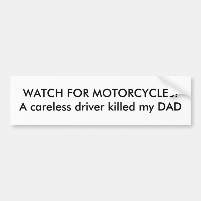 WATCH FOR MOTORCYCLES!A careless driver killed ... Bumper Sticker (Front)