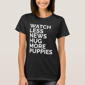 Watch Less News Hug More Puppies  Happiness Anti S T-Shirt
