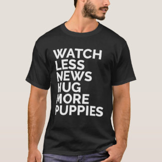 Watch Less News Hug More Puppies  Happiness Anti S T-Shirt