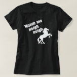 WATCH ME NEIGH NEIGH T-Shirt<br><div class="desc">WATCH ME NEIGH NEIGH. HORSE HUMOR. I LOVE HORSES. JUMPER. DRESSAGE. HORSE FARM. WHIP. HORSE STABLE TSHIRT. FUNNY HORSE SHIRT. DANCING HORSE. JOCKEY. HORSE TRAINER GIFT. HORSE WHISPERER.</div>