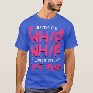 Watch Me Whip Whip Watch Me Bake Bake Baking T-Shirt