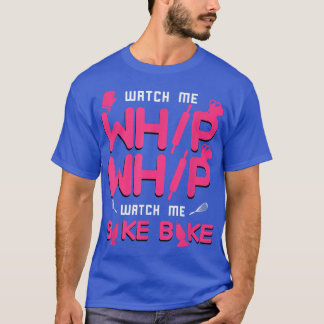 Watch Me Whip Whip Watch Me Bake Bake Baking  T-Shirt
