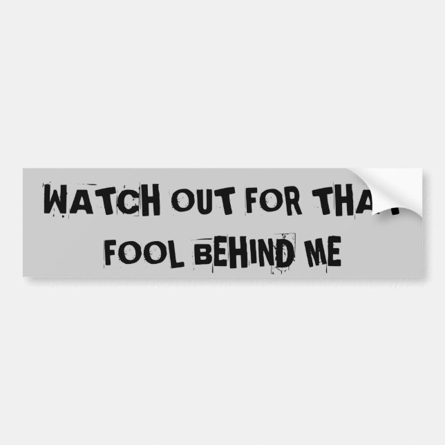 Watch Out For That Fool Behind My Bumper Sticker (Front)