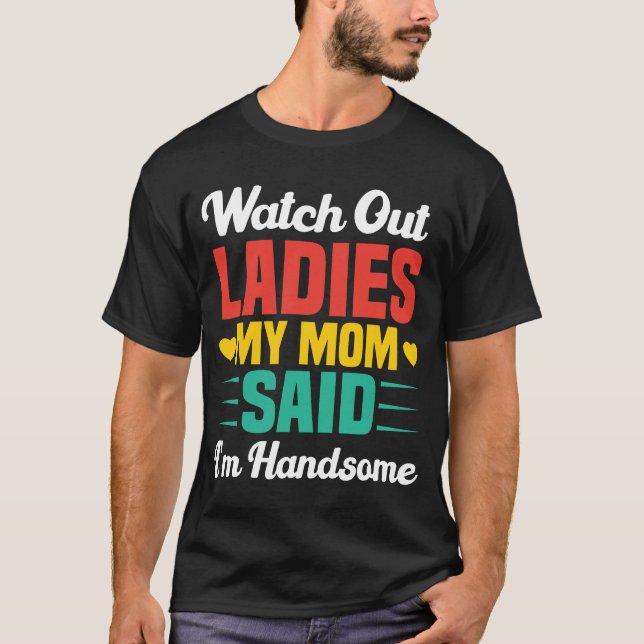 Watch Out Ladies, My Mom Said I'm Handsome | Funny T-Shirt (Front)