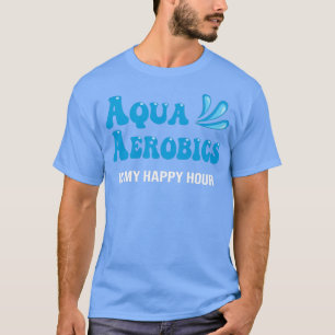 Water Aqua Aerobics is my happy hour Aerobics swim T-Shirt