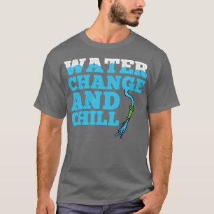 Water Change and Chill Aquarium T-Shirt