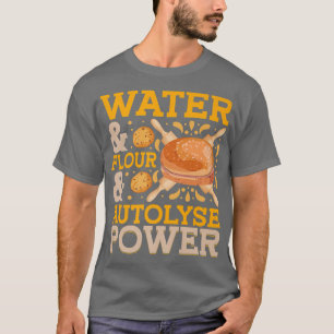 Water & Flour & Autolyse Power Bread Baking T-Shirt