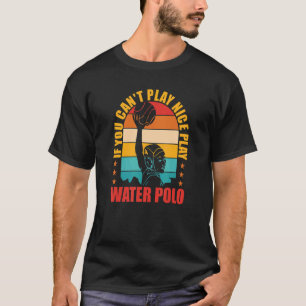 Water Polo If You Can't Play Nice Play Water Pol