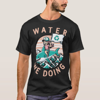 Water We Doing Environmental Pun T-Shirt