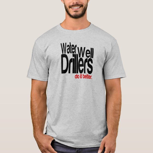 Water Well Drillers Do It Better T-Shirt (Front)
