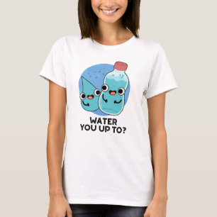 Water You Up To Funny Water Pun T-Shirt