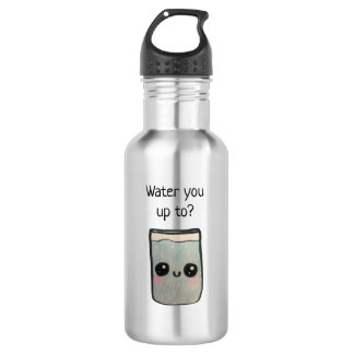 Water you up to? water bottle