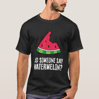 Watermelon Did Someone Say Watermelon T-Shirt