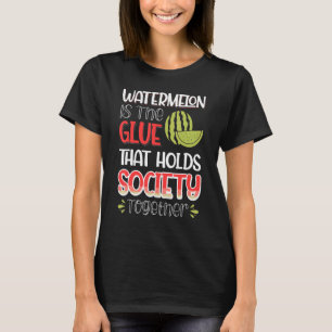 Watermelon Is The Glue That Holds Society Together T-Shirt