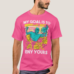Waterpolo Goalkeeper My Goal Is To Deny Yours Wate T-Shirt