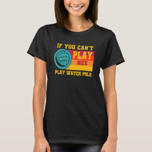 Waterpolo Retro If You Can't Play Nice Play Water T-Shirt