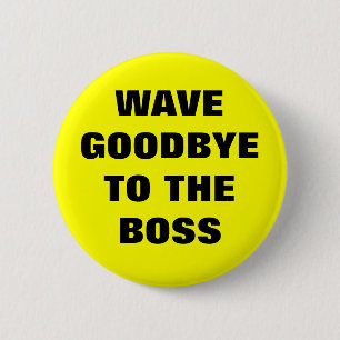 WAVE GOODBYE TO THE BOSS 2 INCH ROUND BUTTON