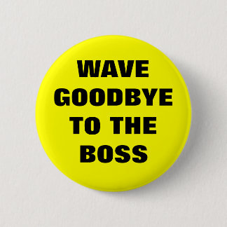 WAVE GOODBYE TO THE BOSS 2 INCH ROUND BUTTON