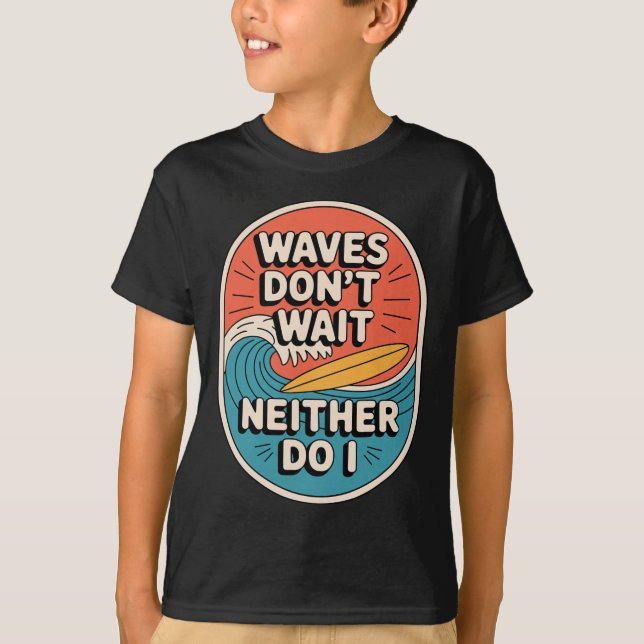 Waves Don't Wait Neither Do I Surfing Quote  T-Shirt (Front)