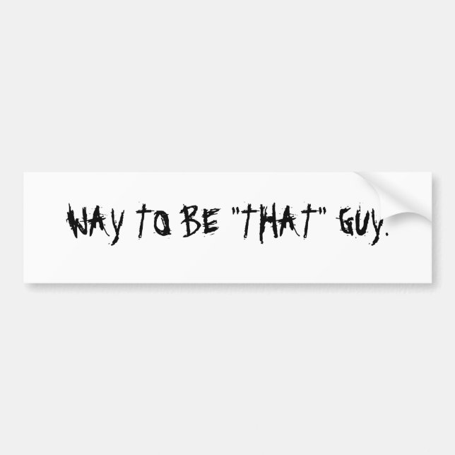 WAY TO BE "THAT" GUY. BUMPER STICKER (Front)