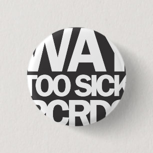 WAY TOO SICK (SMALL) 1 INCH ROUND BUTTON