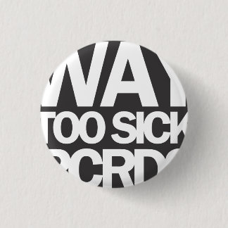 WAY TOO SICK (SMALL) 1 INCH ROUND BUTTON
