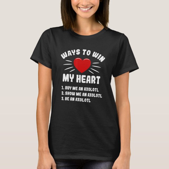 Ways To Win My Heart Axolotl  Animal Meme Humor T-Shirt (Front)