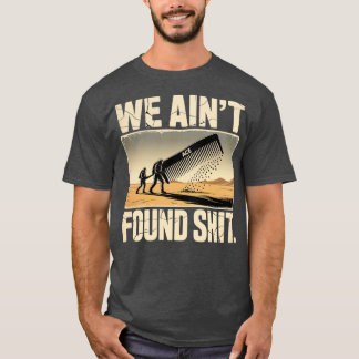 We Ain't Found Shit-Photoroom T-Shirt