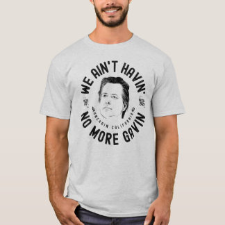 We Ain't Havin' No More Gavin CA Governor Recall T-Shirt