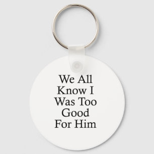 We All Know I Was Too Good For Him Keychain