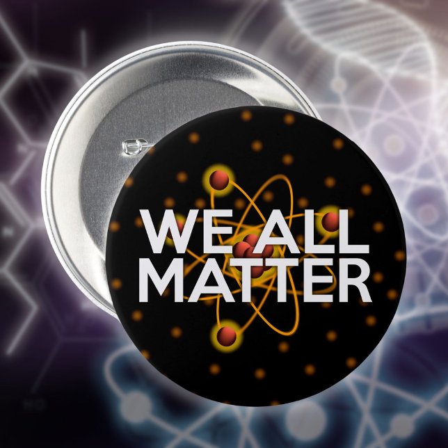 WE ALL MATTER 3 INCH ROUND BUTTON (WE ALL MATTER Science Quote Pinback Button)