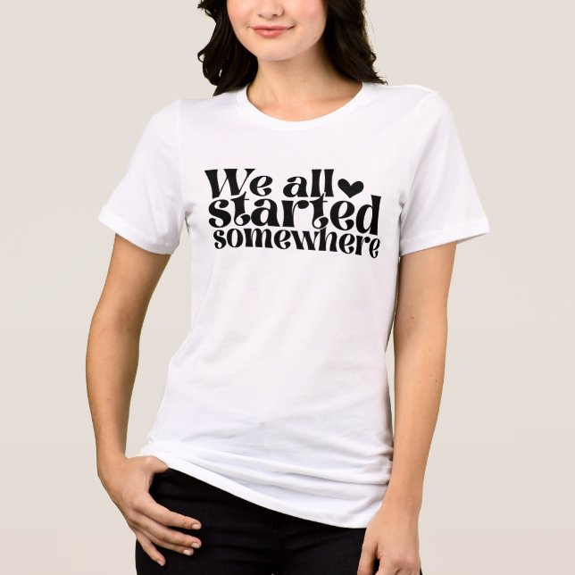 We All Started Somewhere Tri-Blend Shirt (Front)