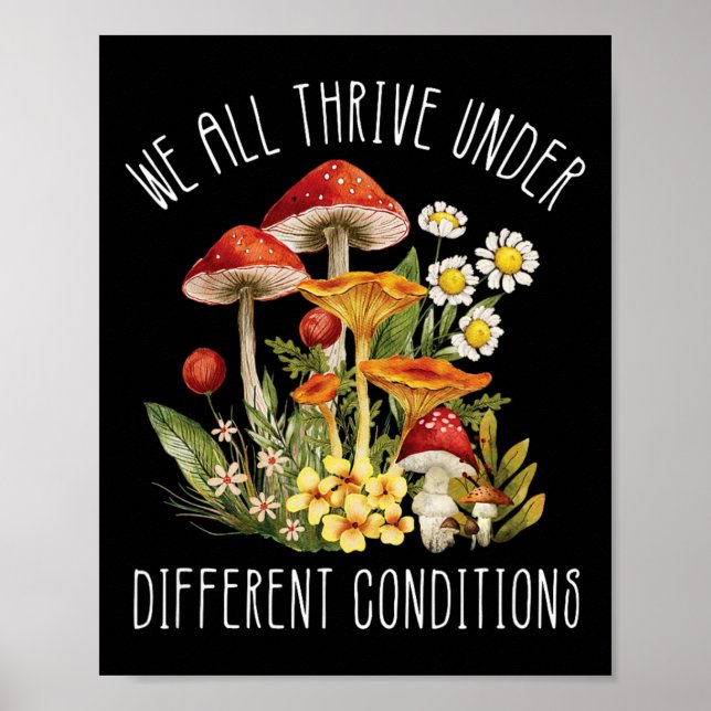We All Thrive Under Different Conditions Mushroom  Poster (Front)