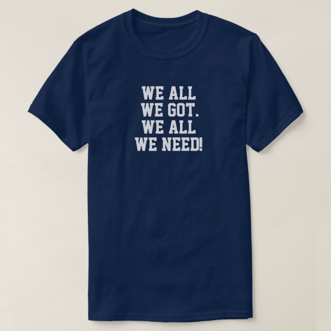 We all we got. We all we need! 2 T-Shirt (Design Front)